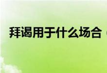 拜谒用于什么场合（拜谒是什么场合用的）