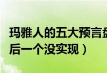 玛雅人的五大预言盘点（玛雅预言有哪些就最后一个没实现）