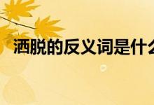 洒脱的反义词是什么（洒脱的反义词介绍）