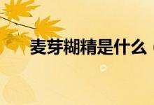 麦芽糊精是什么（麦芽糊精简单介绍）
