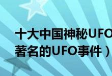 十大中国神秘UFO事件（盘点中国境内十件著名的UFO事件）