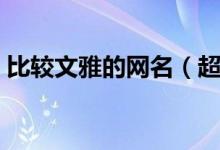 比较文雅的网名（超级温柔文雅的古风网名）