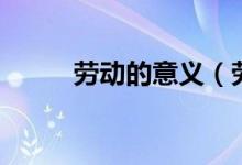劳动的意义（劳动的意义是什么）