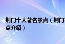 荆门十大著名景点（荆门著名旅游景点有哪些荆门有名的景点介绍）