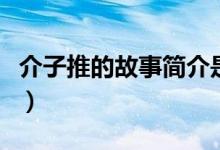 介子推的故事简介是什么（介子推的故事简介）