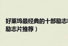 好莱坞最经典的十部励志电影（好莱坞励志电影推荐好莱坞励志片推荐）