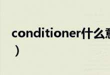 conditioner什么意思（conditioner的意思）