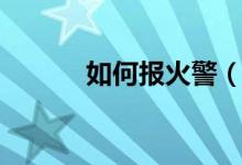 如何报火警（火警电话是多少）