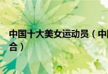 中国十大美女运动员（中国体坛第一美女中国体坛美女大集合）