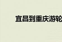 宜昌到重庆游轮（宜昌到重庆游轮）