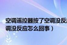 空调遥控器按了空调没反应是怎么回事（空调遥控器按了空调没反应怎么回事）