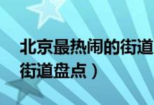 北京最热闹的街道（北京城最有特色的10条街道盘点）