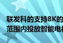 联发科的支持8K的S900芯片已准备好在全球范围内投放智能电视