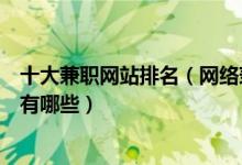 十大兼职网站排名（网络兼职平台推荐正规的网赚兼职网站有哪些）
