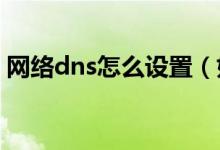 网络dns怎么设置（如何设置网络DNS地址）