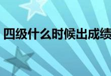 四级什么时候出成绩（四级成绩的出来时间）