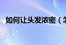 如何让头发浓密（怎样才能有浓密的头发）