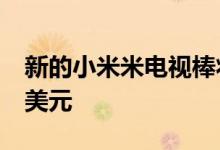 新的小米米电视棒将于下月发售 价格低于50美元