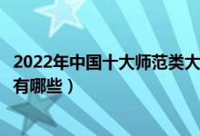 2022年中国十大师范类大学排行榜（全国最好的师范类院校有哪些）