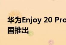 华为Enjoy 20 Pro将于2020年6月19日在中国推出