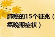 肺癌的15个征兆（肺癌的早期症状和前兆肺癌晚期症状）