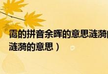 霭的拼音余晖的意思涟漪的意思（关于霭的拼音余晖的意思涟漪的意思）