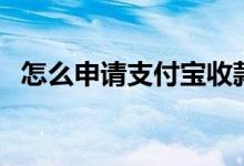 怎么申请支付宝收款码（怎么申请支付宝）