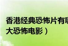 香港经典恐怖片有哪些（盘点香港影坛经典十大恐怖电影）
