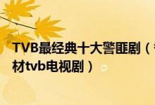 TVB最经典十大警匪剧（香港警匪电视剧盘点好看的警匪题材tvb电视剧）