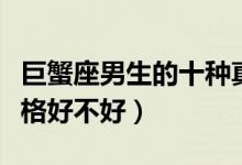巨蟹座男生的十种真实性格（巨蟹座男生的性格好不好）
