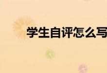 学生自评怎么写（怎么写学生自评）