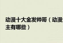 动漫十大金发帅哥（动漫金发男神盘点动漫中超帅的金发男主有哪些）