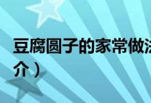 豆腐圆子的家常做法（豆腐圆子的家常做法简介）