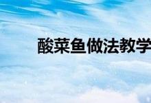 酸菜鱼做法教学视频（酸菜鱼做法）