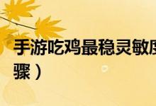 手游吃鸡最稳灵敏度（调试最稳灵敏度方法步骤）