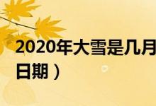 2020年大雪是几月几号（2020年大雪的具体日期）