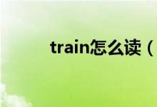 train怎么读（英语train怎么读）
