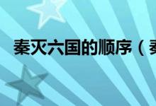 秦灭六国的顺序（秦灭六国的顺序是什么）