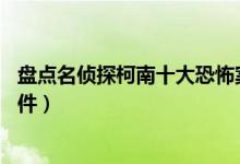盘点名侦探柯南十大恐怖案件（名侦探柯南最恐怖的10个案件）