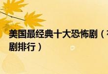 美国最经典十大恐怖剧（有什么好看的恐怖美剧最恐怖的美剧排行）