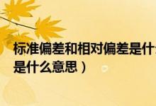 标准偏差和相对偏差是什么意思（标准偏差和相对偏差分别是什么意思）
