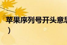 苹果序列号开头意思（苹果序列号开头的含义）