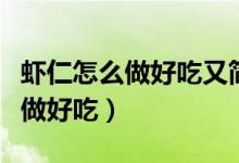 虾仁怎么做好吃又简单适合孩子吃（虾仁怎么做好吃）