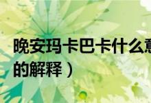 晚安玛卡巴卡什么意思什么梗（晚安玛卡巴卡的解释）