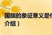 国旗的象征意义是什么（国旗的象征意义简单介绍）