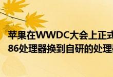 苹果在WWDC大会上正式宣布了一件大事Mac电脑将将从x86处理器换到自研的处理器