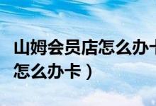 山姆会员店怎么办卡能优惠多少（山姆会员店怎么办卡）