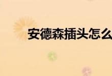 安德森插头怎么拆卸（安德森插头）