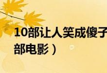 10部让人笑成傻子的电影（喜剧电影爆笑十部电影）
