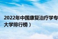 2022年中国康复治疗学专业十大名校（全国康复治疗学专业大学排行榜）